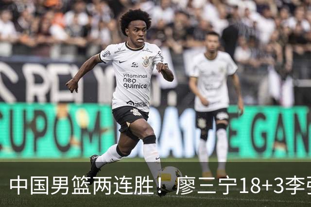 中国男篮两连胜！廖三宁18+3李弘权14分，赵继伟胡金秋缺阵