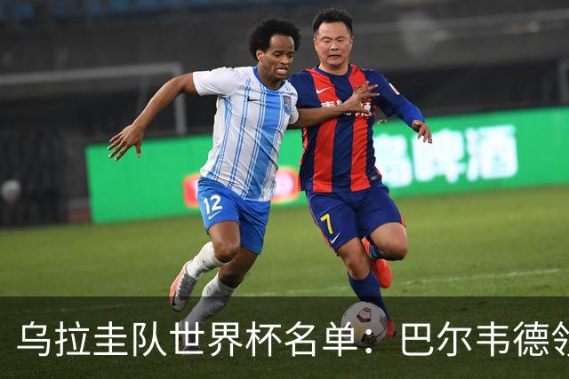 乌拉圭队世界杯名单：巴尔韦德领衔 阿劳霍努涅斯在列