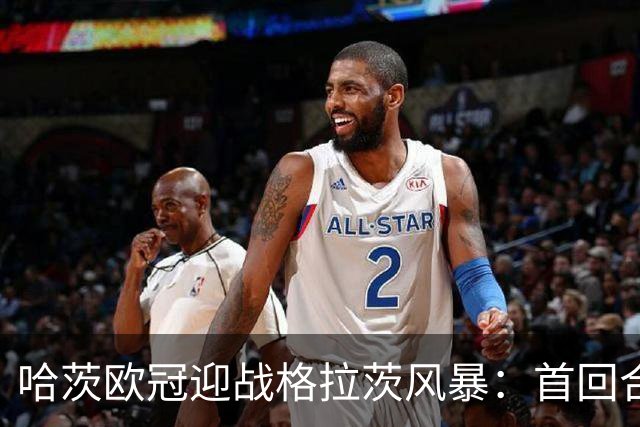哈茨欧冠迎战格拉茨风暴：首回合四球落后 泰因卡斯尔寻求奇迹