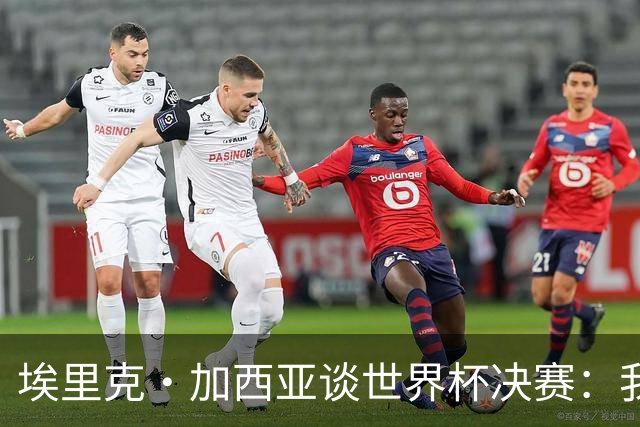 埃里克·加西亚谈世界杯决赛：我一直在准备出场，相信进球会到来