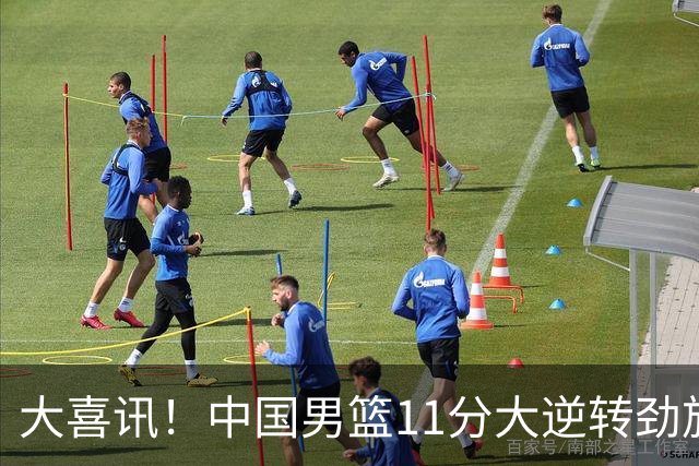 大喜讯！中国男篮11分大逆转劲旅，他得分最高：18分，祝贺郭士强