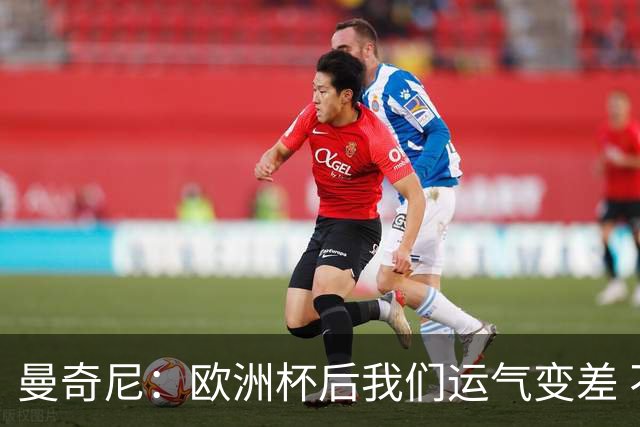 曼奇尼：欧洲杯后我们运气变差 不该是这样的结果