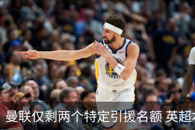 曼联仅剩两个特定引援名额 英超本土青训规则逼着红魔卖人