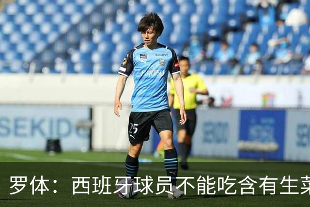罗体：西班牙球员不能吃含有生菜、黄瓜或洋葱的生蔬菜沙拉