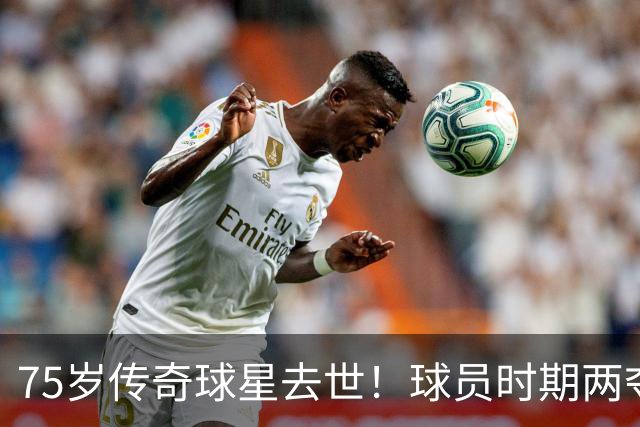 75岁传奇球星去世！球员时期两夺金球奖，执教过英格兰+曼城